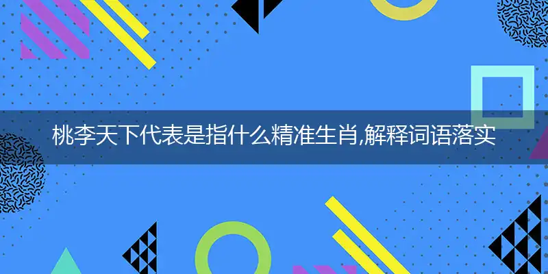 桃李天下代表是指什么精准生肖,解释词语落实阐述释义