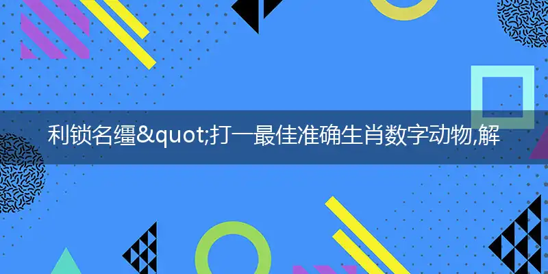 利锁名缰"打一最佳准确生肖数字动物,解析独家哪一个词语精选解释释义