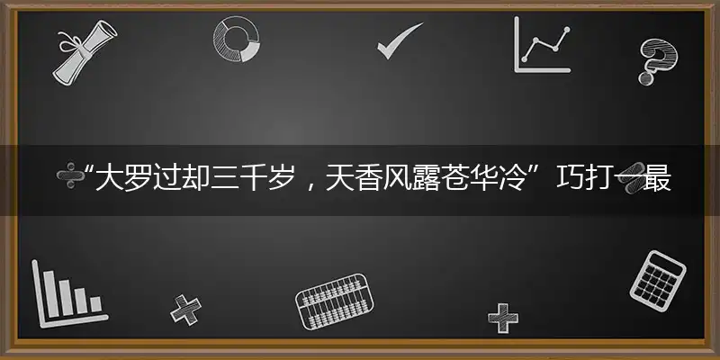 “大罗过却三千岁，天香风露苍华冷”巧打一最佳最佳生肖,独家释义词语解释!