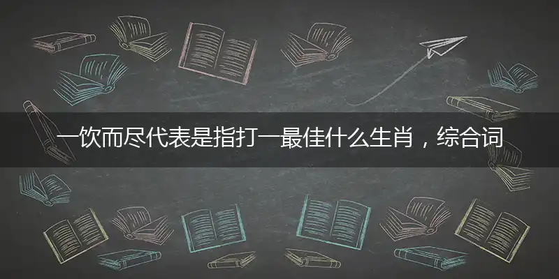一饮而尽综合词语阐述解答解释