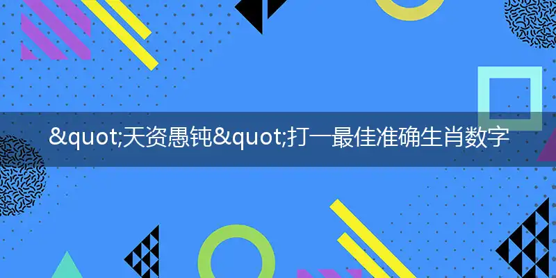 "天资愚钝"打一最佳准确生肖数字动物,解析独家哪一个词语精选解释释义