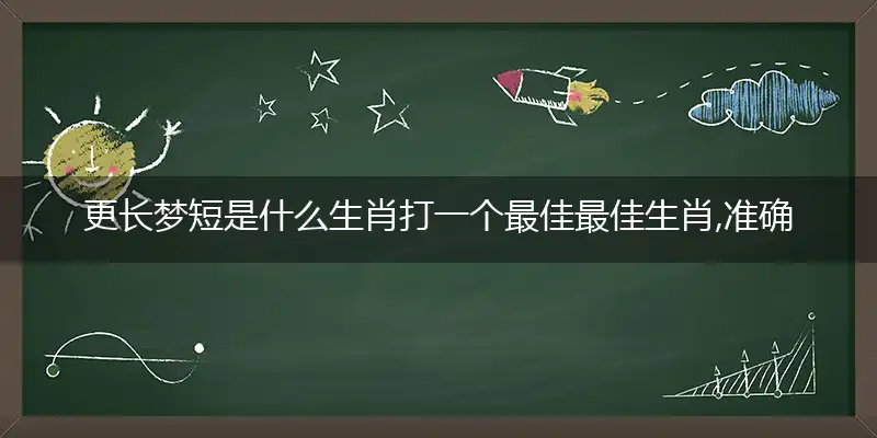 更长梦短是什么生肖打一个最佳最佳生肖,准确释义词语解释