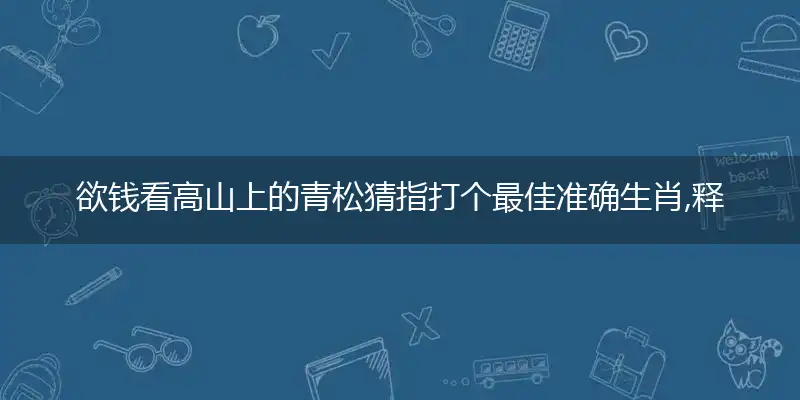 欲钱看高山上的青松猜指打个最佳准确生肖,释义优先谜语解释剖析