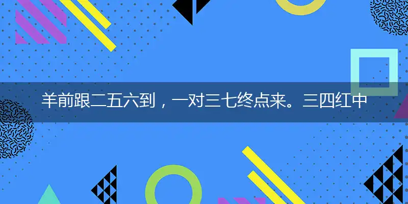 羊前跟二五六到，一对三七终点来。三四红中二三送，一九合五二七开隐喻一最佳生肖,独家释义词语解释!