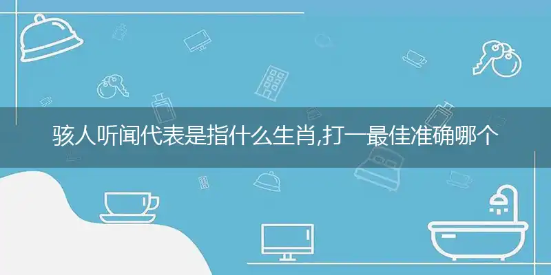 骇人听闻代表是指什么生肖,打一最佳准确哪个生肖,释义词语答案解读