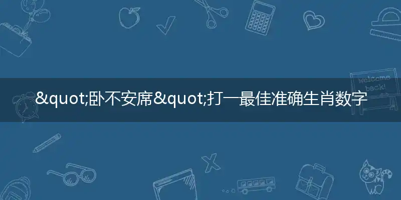 "卧不安席"打一最佳准确生肖数字动物是什么,解析独家哪一个成语精选解释释义