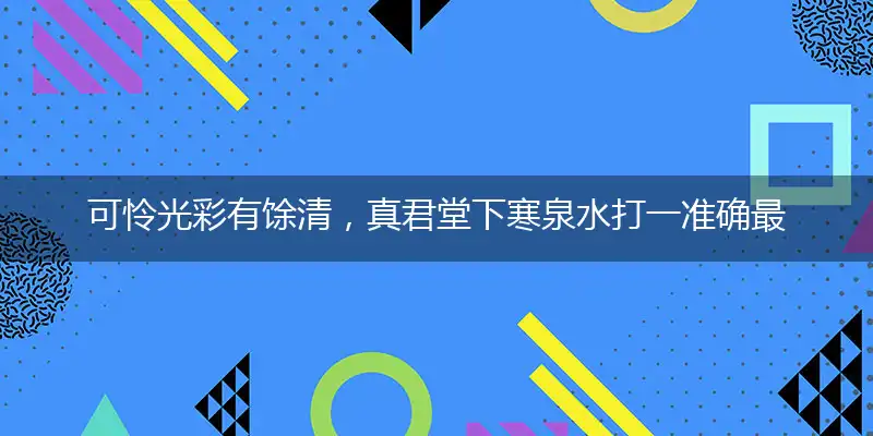 可怜光彩有馀清，真君堂下寒泉水打一准确最佳生肖词语，释义分析成语解释