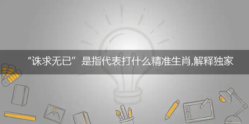 “诛求无已”是指代表打什么精准生肖,解释独家哪一个词语精选解析