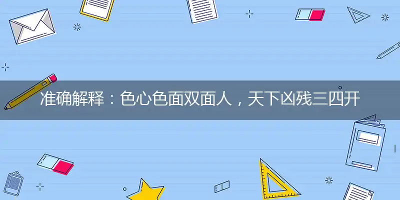 准确解释：色心色面双面人，天下凶残三四开猜解一精准确最佳生肖,精选落实释义解析