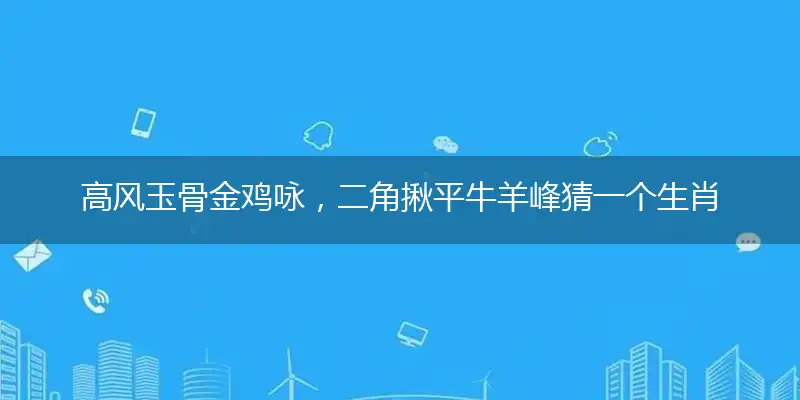 高风玉骨金鸡咏，二角揪平牛羊峰精准答案落实