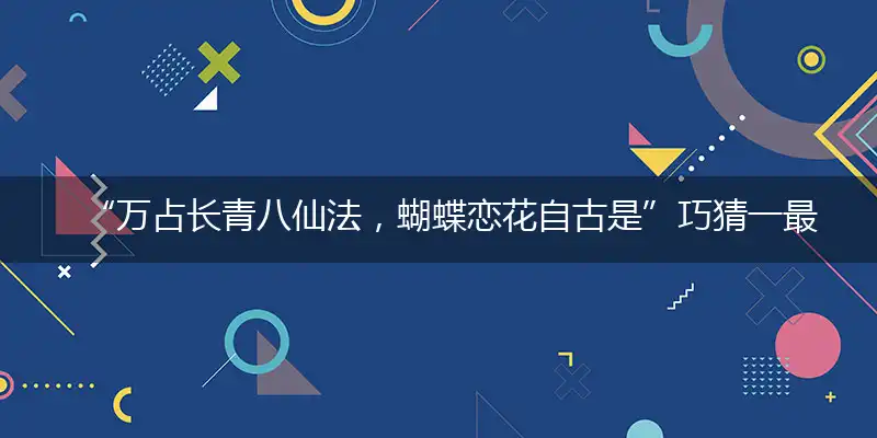 “万占长青八仙法，蝴蝶恋花自古是”巧猜一最佳最佳生肖,独家释义词语解释!
