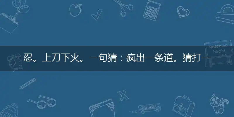 忍。上刀下火。一句猜：疯出一条道。猜打一准确生肖,猜打一释义最新成语解释