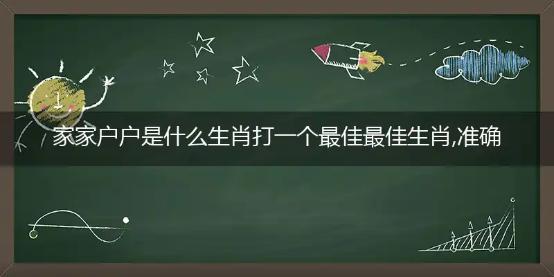 家家户户是什么生肖打一个最佳最佳生肖,准确释义词语解释@