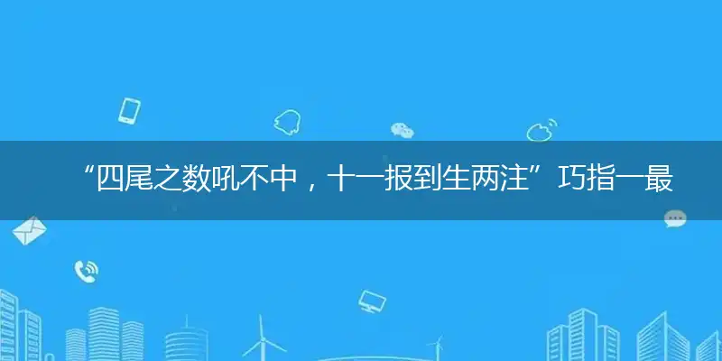 “四尾之数吼不中，十一报到生两注”巧指一最佳最佳生肖,独家释义词语解释!