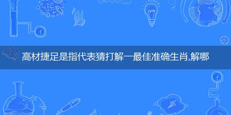 高材捷足是指代表猜打解一最佳准确生肖,解哪一个词语作答解释解析