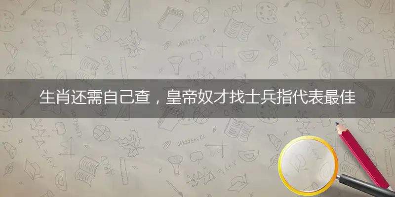 生肖还需自己查，皇帝奴才找士兵指代表最佳什么生肖，释义作答谜底解释答案