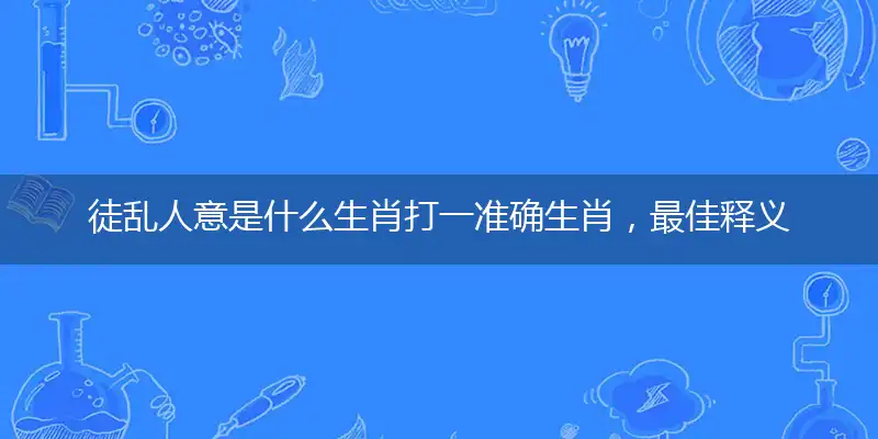 徒乱人意是什么生肖打一准确生肖，最佳释义解析成语