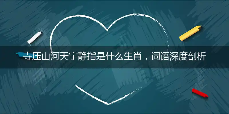 寺压山河天宇静指是什么生肖，词语深度剖析解析落实