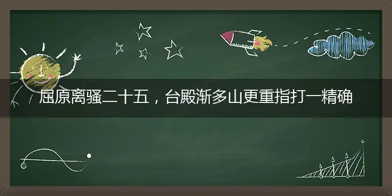 屈原离骚二十五，台殿渐多山更重指打一精确最佳生肖，完美释义词语解释