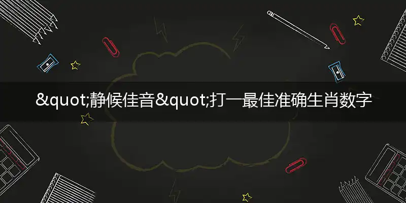 "静候佳音"打一最佳准确生肖数字动物,解析独家哪一个词语精选解释释义