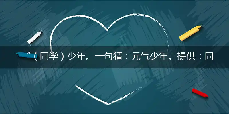 “（同学）少年。一句猜：元气少年。提供：同，（吞）六号。”指是猜打一最佳准确哪个代表什么生肖,独家解哪一个词语精选作答解释释义